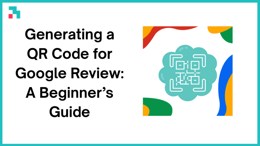 Generating a QR Code for Google Review: A Beginner’s Guide (2025)